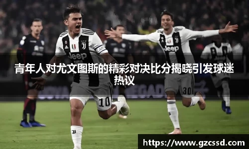 青年人对尤文图斯的精彩对决比分揭晓引发球迷热议