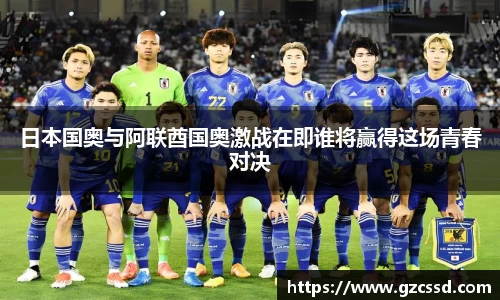 日本国奥与阿联酋国奥激战在即谁将赢得这场青春对决